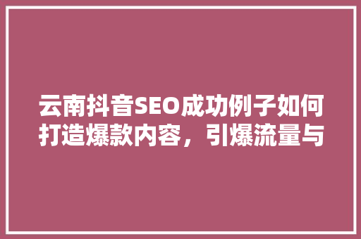 云南抖音SEO成功例子如何打造爆款内容，引爆流量与变现
