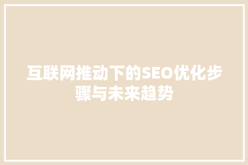 互联网推动下的SEO优化步骤与未来趋势
