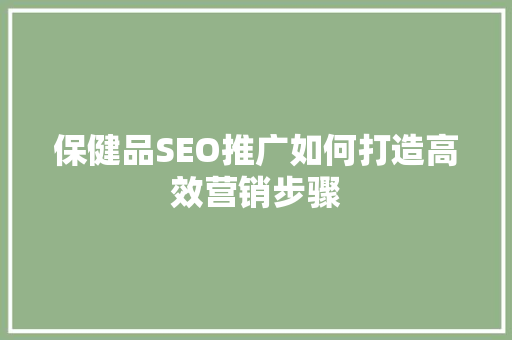 保健品SEO推广如何打造高效营销步骤