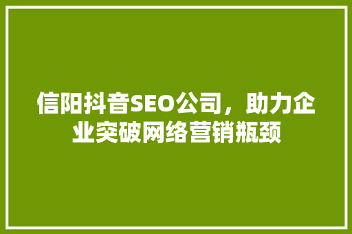 信阳抖音SEO公司，助力企业突破网络营销瓶颈
