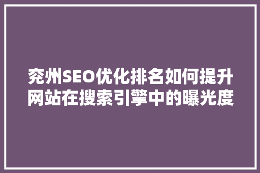 兖州SEO优化排名如何提升网站在搜索引擎中的曝光度