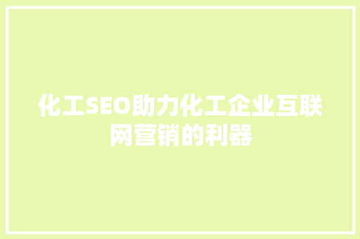 化工SEO助力化工企业互联网营销的利器
