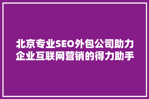 北京专业SEO外包公司助力企业互联网营销的得力助手
