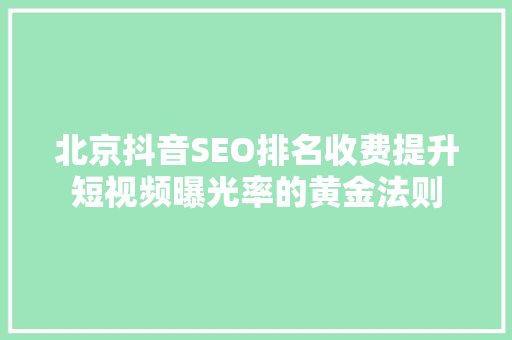 北京抖音SEO排名收费提升短视频曝光率的黄金法则  第1张