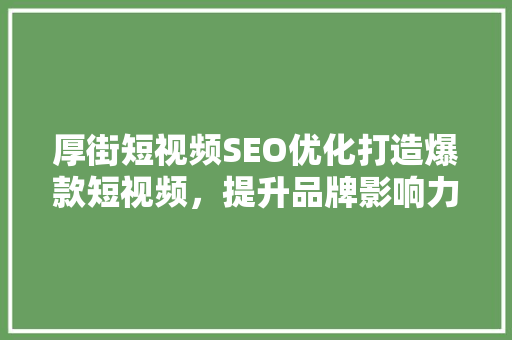 厚街短视频SEO优化打造爆款短视频，提升品牌影响力