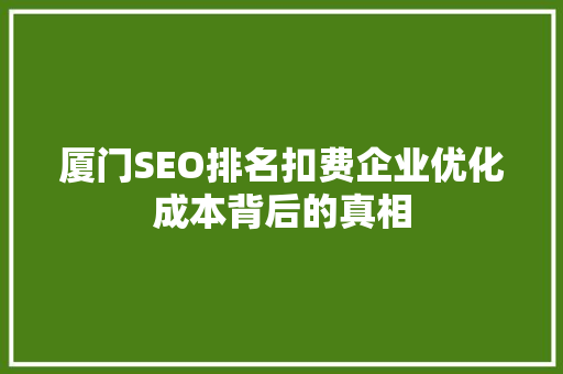 厦门SEO排名扣费企业优化成本背后的真相