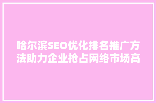 哈尔滨SEO优化排名推广方法助力企业抢占网络市场高地