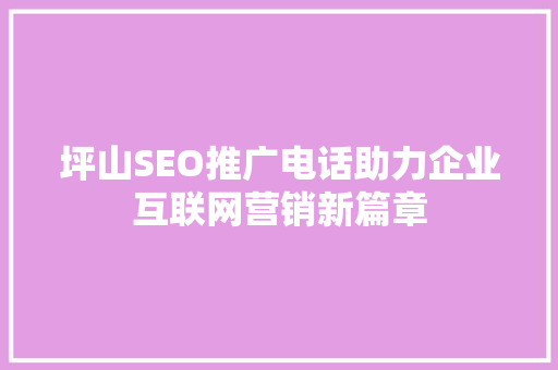 坪山SEO推广电话助力企业互联网营销新篇章