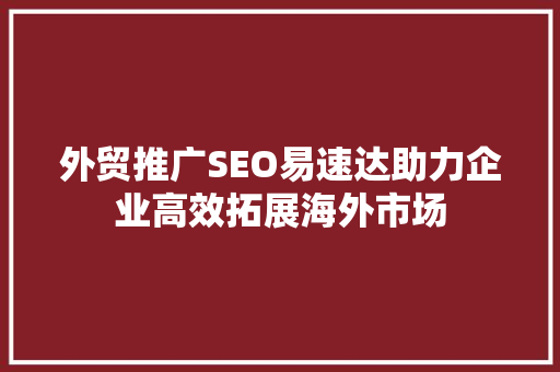 外贸推广SEO易速达助力企业高效拓展海外市场