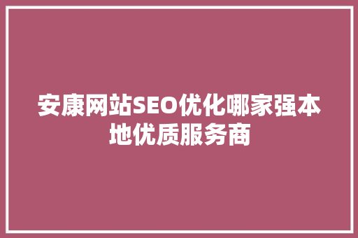安康网站SEO优化哪家强本地优质服务商