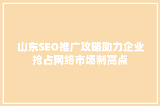 山东SEO推广攻略助力企业抢占网络市场制高点
