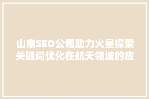 山南SEO公司助力火星探索关键词优化在航天领域的应用