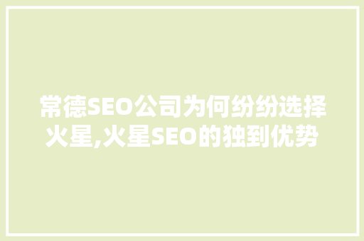 常德SEO公司为何纷纷选择火星,火星SEO的独到优势