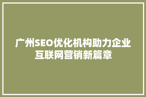 广州SEO优化机构助力企业互联网营销新篇章