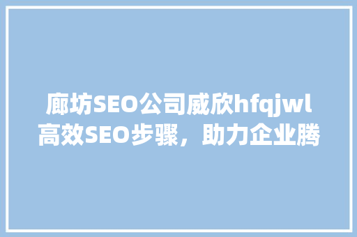 廊坊SEO公司威欣hfqjwl高效SEO步骤，助力企业腾飞