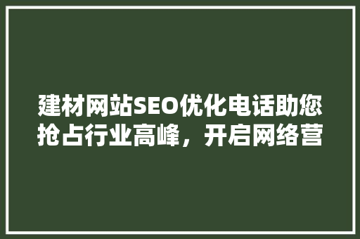 建材网站SEO优化电话助您抢占行业高峰，开启网络营销新篇章