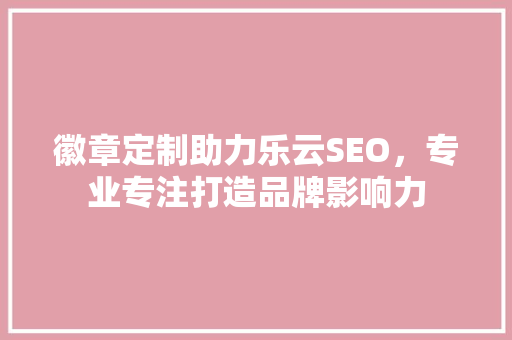 徽章定制助力乐云SEO，专业专注打造品牌影响力