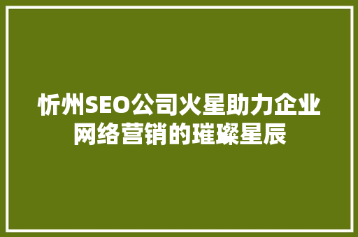 忻州SEO公司火星助力企业网络营销的璀璨星辰