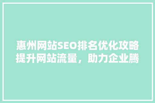惠州网站SEO排名优化攻略提升网站流量，助力企业腾飞
