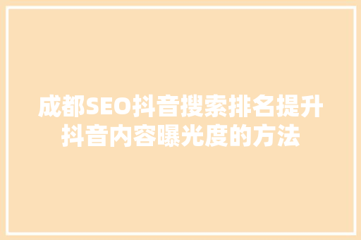 成都SEO抖音搜索排名提升抖音内容曝光度的方法