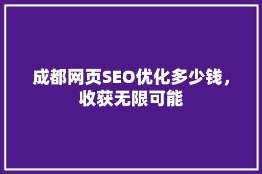成都网页SEO优化多少钱，收获无限可能