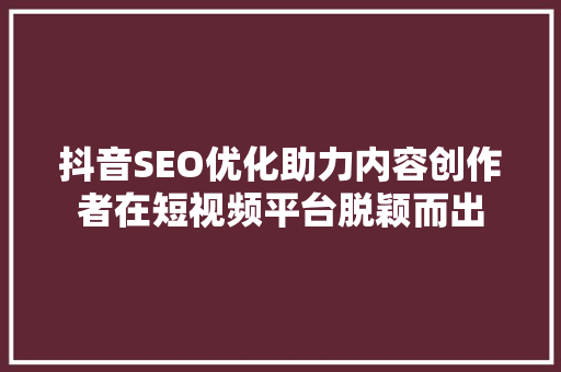抖音SEO优化助力内容创作者在短视频平台脱颖而出