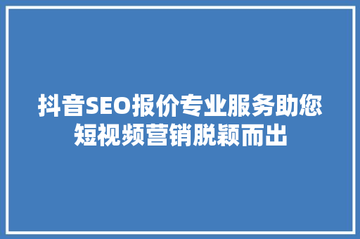 抖音SEO报价专业服务助您短视频营销脱颖而出