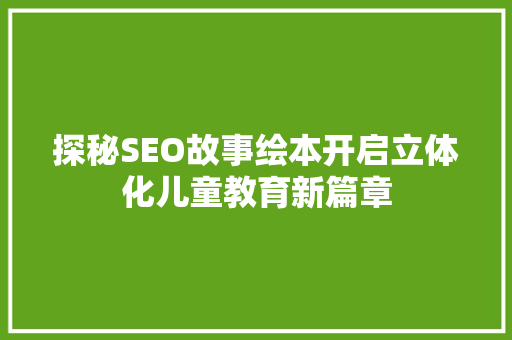 探秘SEO故事绘本开启立体化儿童教育新篇章