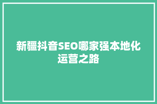 新疆抖音SEO哪家强本地化运营之路