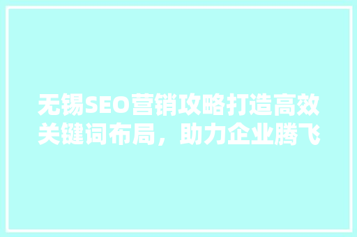 无锡SEO营销攻略打造高效关键词布局，助力企业腾飞