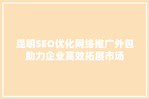 昆明SEO优化网络推广外包助力企业高效拓展市场