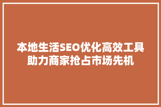 本地生活SEO优化高效工具助力商家抢占市场先机