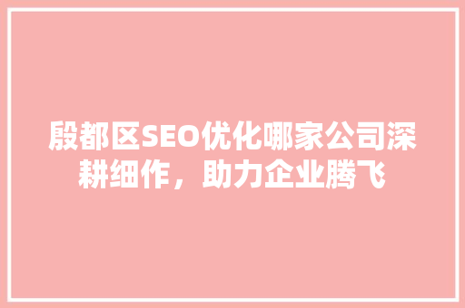 殷都区SEO优化哪家公司深耕细作，助力企业腾飞
