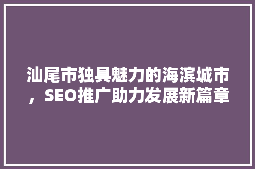 汕尾市独具魅力的海滨城市，SEO推广助力发展新篇章