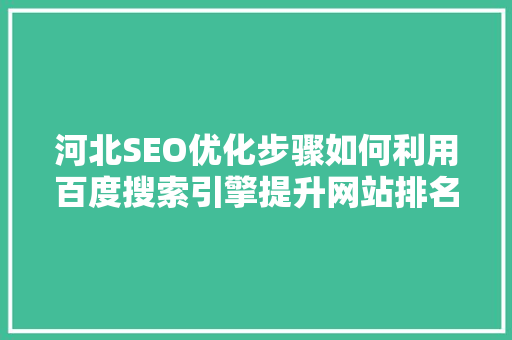 河北SEO优化步骤如何利用百度搜索引擎提升网站排名
