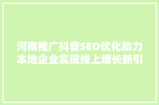 河南推广抖音SEO优化助力本地企业实现线上增长新引擎