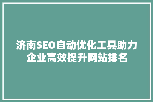 济南SEO自动优化工具助力企业高效提升网站排名
