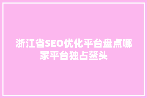 浙江省SEO优化平台盘点哪家平台独占鳌头
