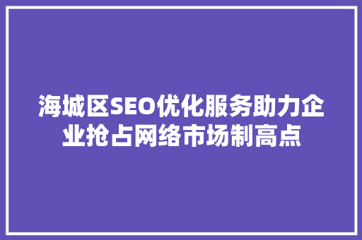 海城区SEO优化服务助力企业抢占网络市场制高点