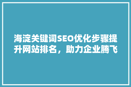 海淀关键词SEO优化步骤提升网站排名，助力企业腾飞  第1张
