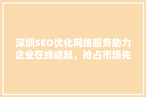 深圳SEO优化网络服务助力企业在线崛起，抢占市场先机