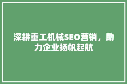 深耕重工机械SEO营销，助力企业扬帆起航
