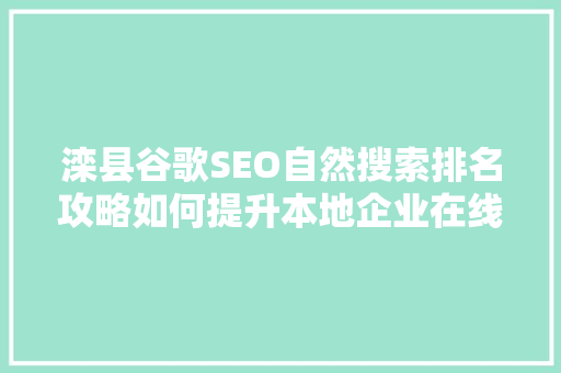 滦县谷歌SEO自然搜索排名攻略如何提升本地企业在线竞争力