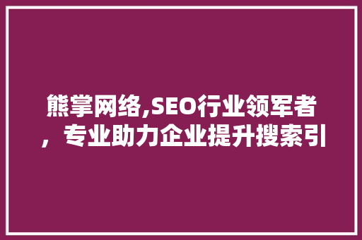 熊掌网络,SEO行业领军者，专业助力企业提升搜索引擎排名
