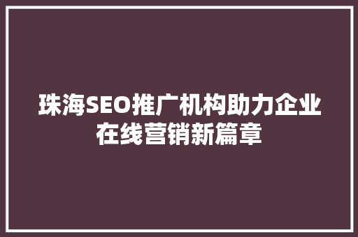 珠海SEO推广机构助力企业在线营销新篇章