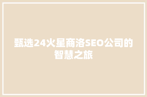 甄选24火星商洛SEO公司的智慧之旅
