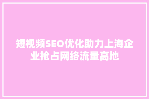 短视频SEO优化助力上海企业抢占网络流量高地