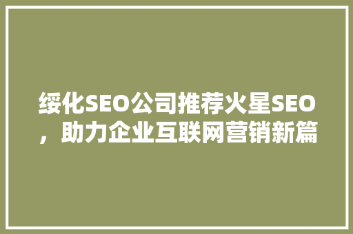 绥化SEO公司推荐火星SEO，助力企业互联网营销新篇章