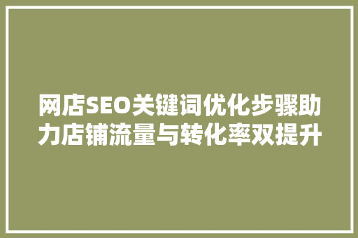 网店SEO关键词优化步骤助力店铺流量与转化率双提升