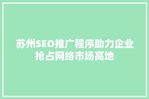 苏州SEO推广程序助力企业抢占网络市场高地